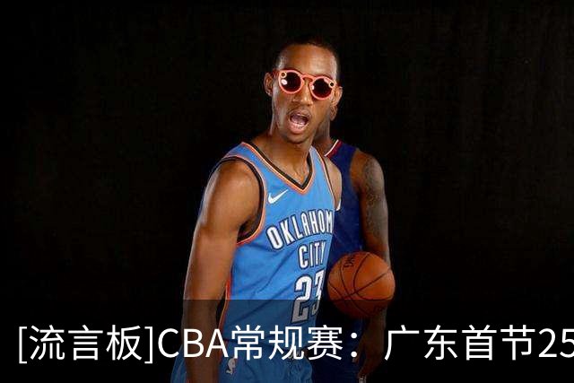 [流言板]CBA常规赛：广东首节25-24领先北京，焦泊乔7分&周琦7分